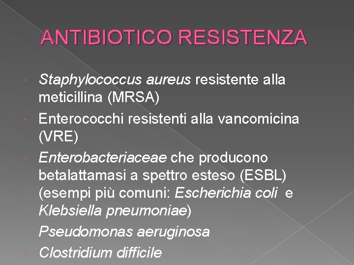 ANTIBIOTICO RESISTENZA Staphylococcus aureus resistente alla meticillina (MRSA) Enterococchi resistenti alla vancomicina (VRE) Enterobacteriaceae