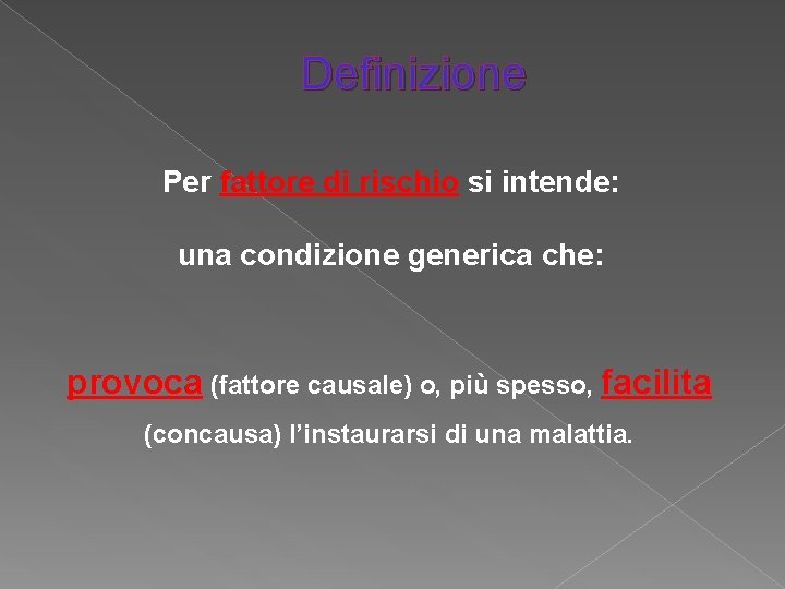 Definizione Per fattore di rischio si intende: una condizione generica che: provoca (fattore causale)