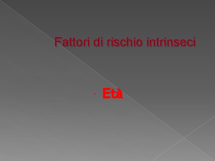 Fattori di rischio intrinseci • Età 