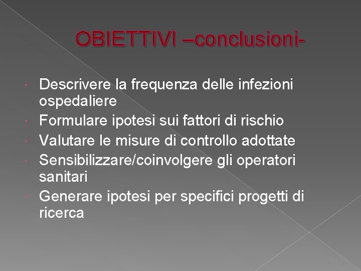 OBIETTIVI –conclusioni Descrivere la frequenza delle infezioni ospedaliere Formulare ipotesi sui fattori di rischio