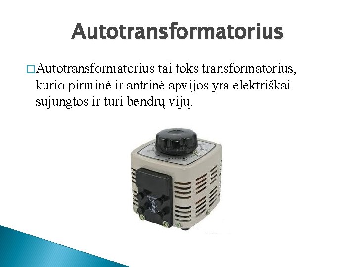 Autotransformatorius � Autotransformatorius tai toks transformatorius, kurio pirminė ir antrinė apvijos yra elektriškai sujungtos