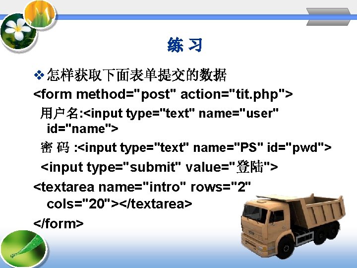 练习 v 怎样获取下面表单提交的数据 <form method="post" action="tit. php"> 用户名: <input type="text" name="user" id="name"> 密 码 练习 v 怎样获取下面表单提交的数据 <form method="post" action="tit. php"> 用户名: <input type="text" name="user" id="name"> 密 码