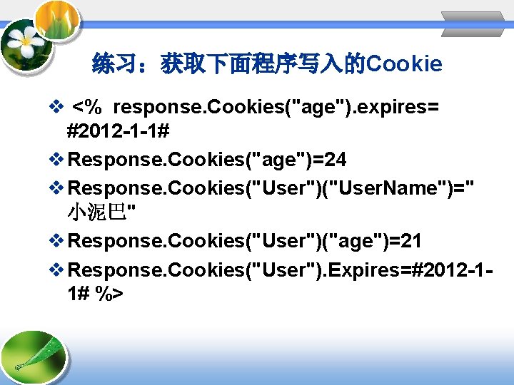 练习:获取下面程序写入的Cookie v <% response. Cookies("age"). expires= #2012 -1 -1# v Response. Cookies("age")=24 v Response. 练习:获取下面程序写入的Cookie v <% response. Cookies("age"). expires= #2012 -1 -1# v Response. Cookies("age")=24 v Response.