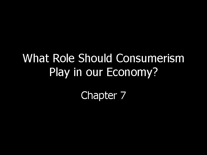What Role Should Consumerism Play in our Economy? Chapter 7 