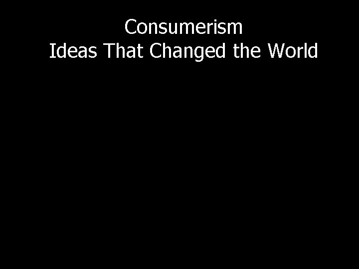 Consumerism Ideas That Changed the World • What is the producer’s bias? • Did