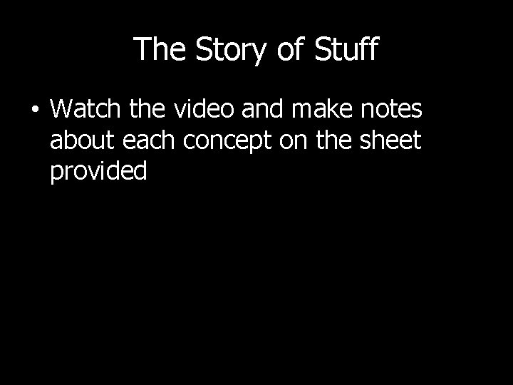 The Story of Stuff • Watch the video and make notes about each concept