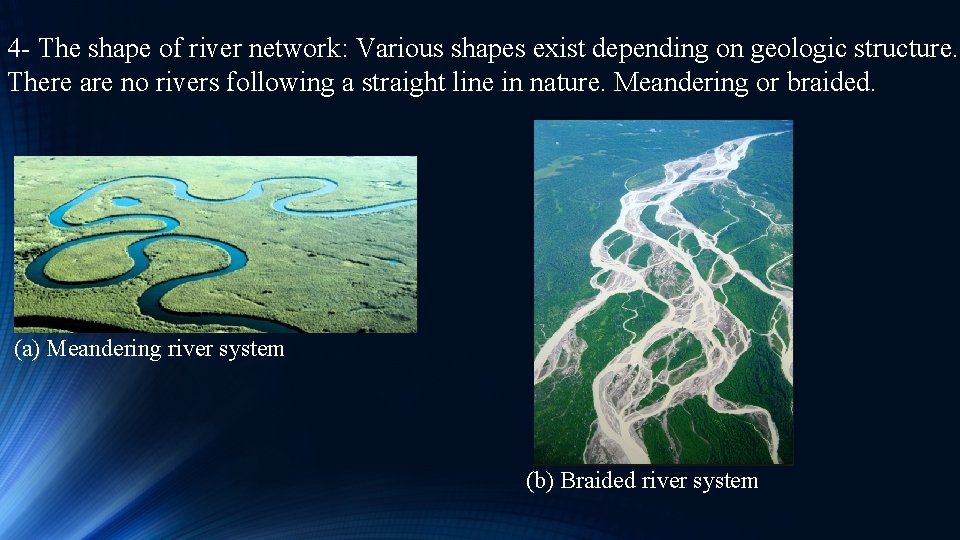 4 - The shape of river network: Various shapes exist depending on geologic structure.
