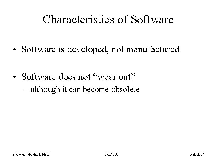 Characteristics of Software • Software is developed, not manufactured • Software does not “wear