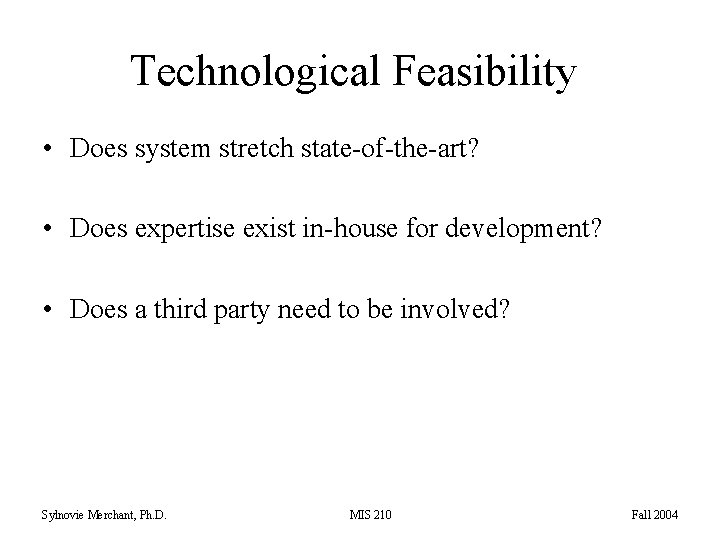 Technological Feasibility • Does system stretch state-of-the-art? • Does expertise exist in-house for development?