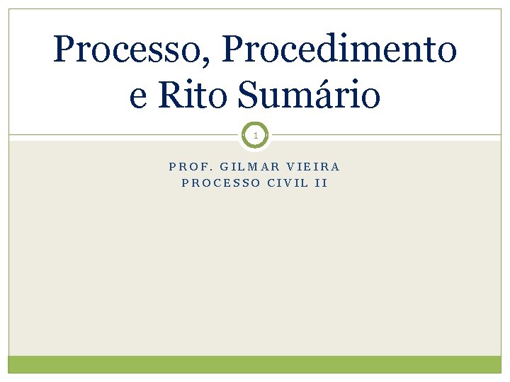 Processo, Procedimento e Rito Sumário 1 PROF. GILMAR VIEIRA PROCESSO CIVIL II 