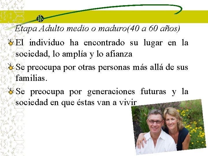 Etapa Adulto medio o maduro(40 a 60 años) El individuo ha encontrado su lugar