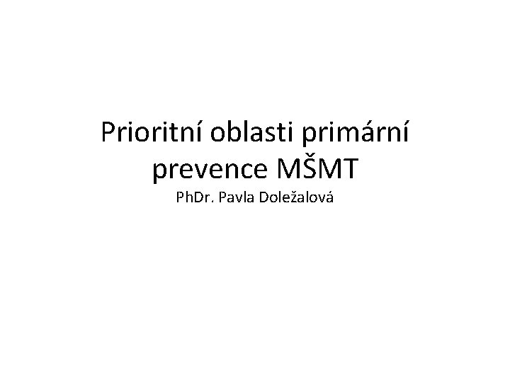 Prioritní oblasti primární prevence MŠMT Ph. Dr. Pavla Doležalová 