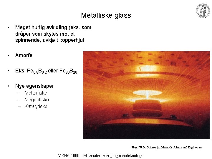 Metalliske glass • Meget hurtig avkjøling (eks. som dråper som skytes mot et spinnende,