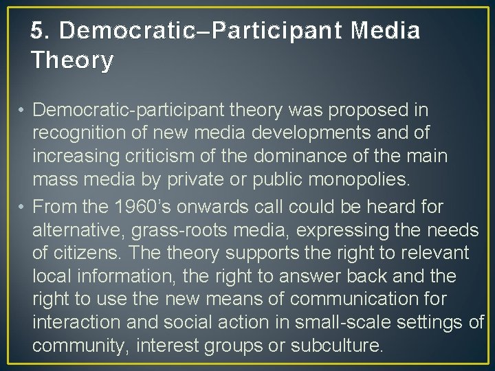 5. Democratic–Participant Media Theory • Democratic-participant theory was proposed in recognition of new media