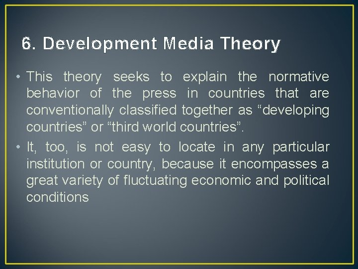 6. Development Media Theory • This theory seeks to explain the normative behavior of