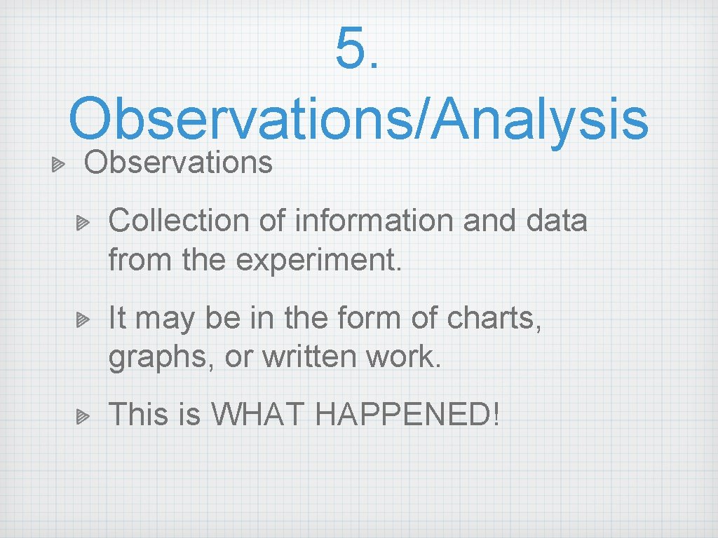 5. Observations/Analysis Observations Collection of information and data from the experiment. It may be 5. Observations/Analysis Observations Collection of information and data from the experiment. It may be