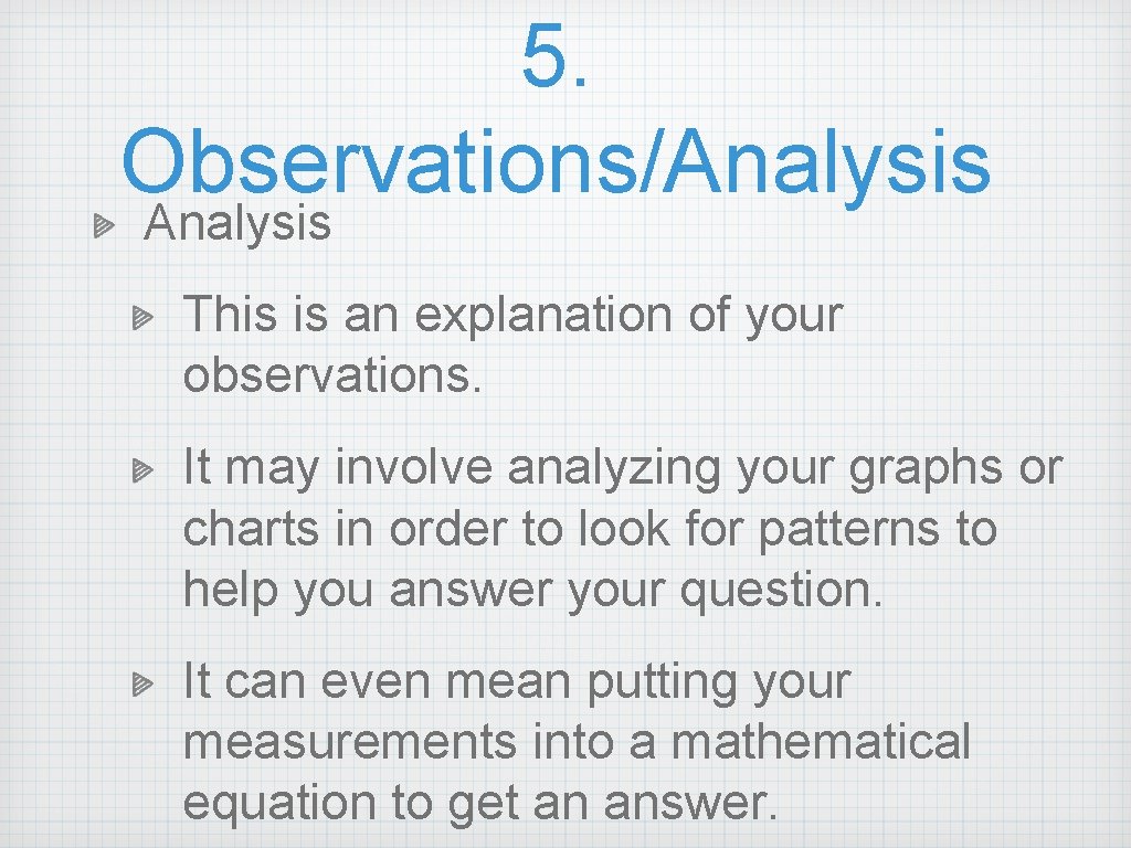 5. Observations/Analysis This is an explanation of your observations. It may involve analyzing your 5. Observations/Analysis This is an explanation of your observations. It may involve analyzing your