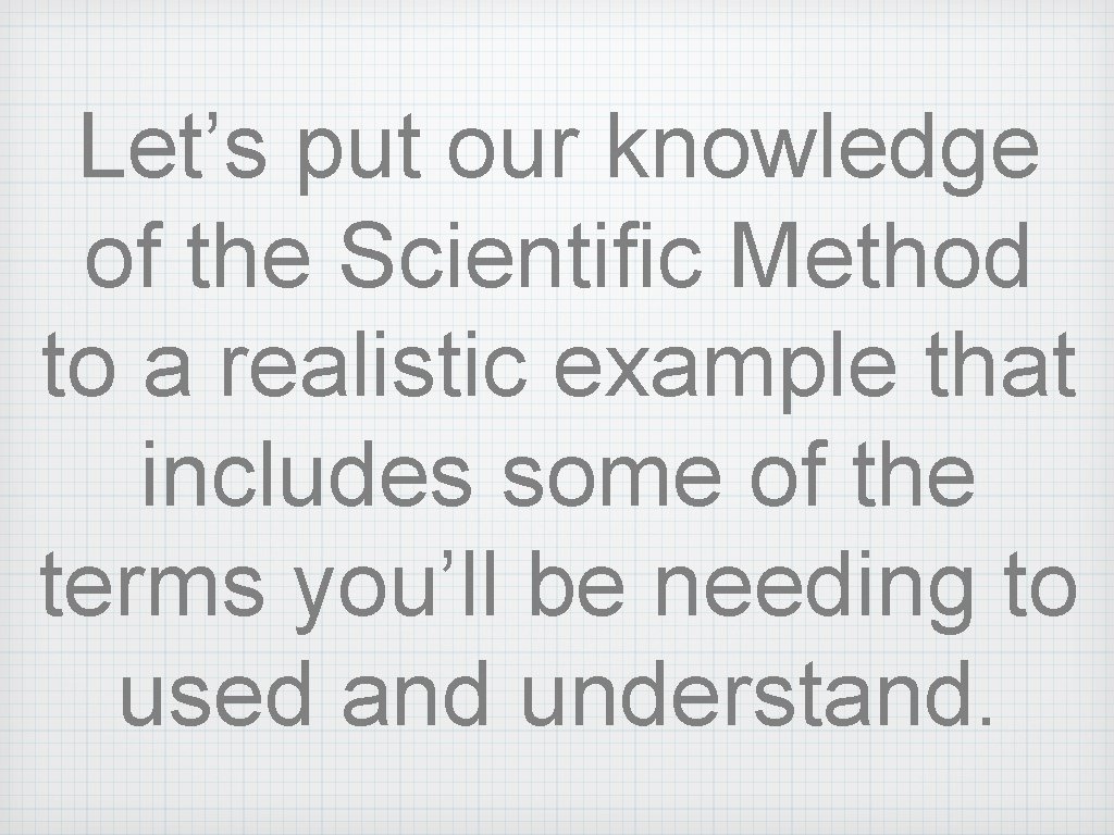 Let’s put our knowledge of the Scientific Method to a realistic example that includes Let’s put our knowledge of the Scientific Method to a realistic example that includes