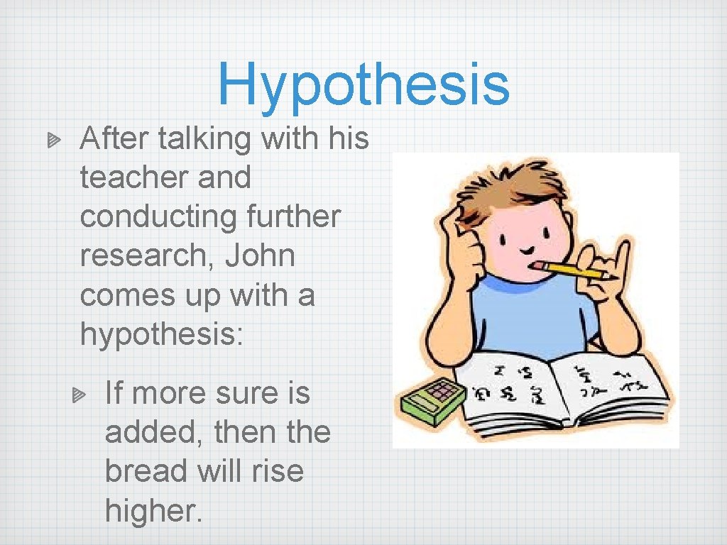 Hypothesis After talking with his teacher and conducting further research, John comes up with Hypothesis After talking with his teacher and conducting further research, John comes up with