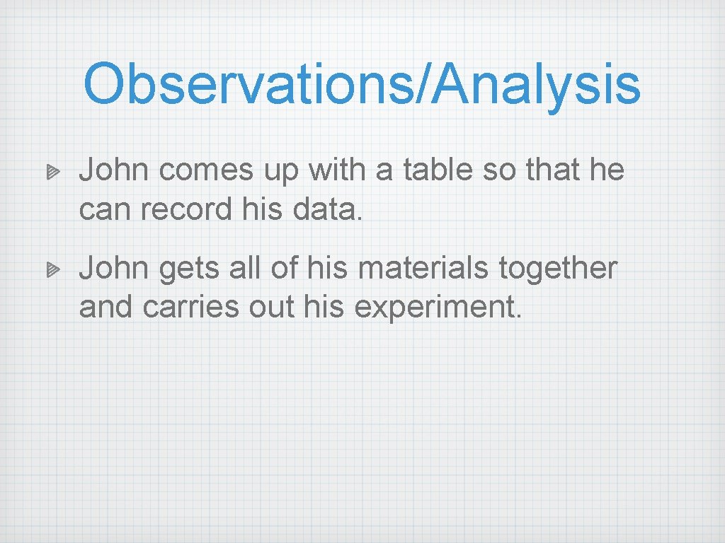 Observations/Analysis John comes up with a table so that he can record his data. Observations/Analysis John comes up with a table so that he can record his data.