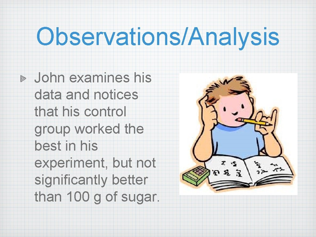 Observations/Analysis John examines his data and notices that his control group worked the best Observations/Analysis John examines his data and notices that his control group worked the best