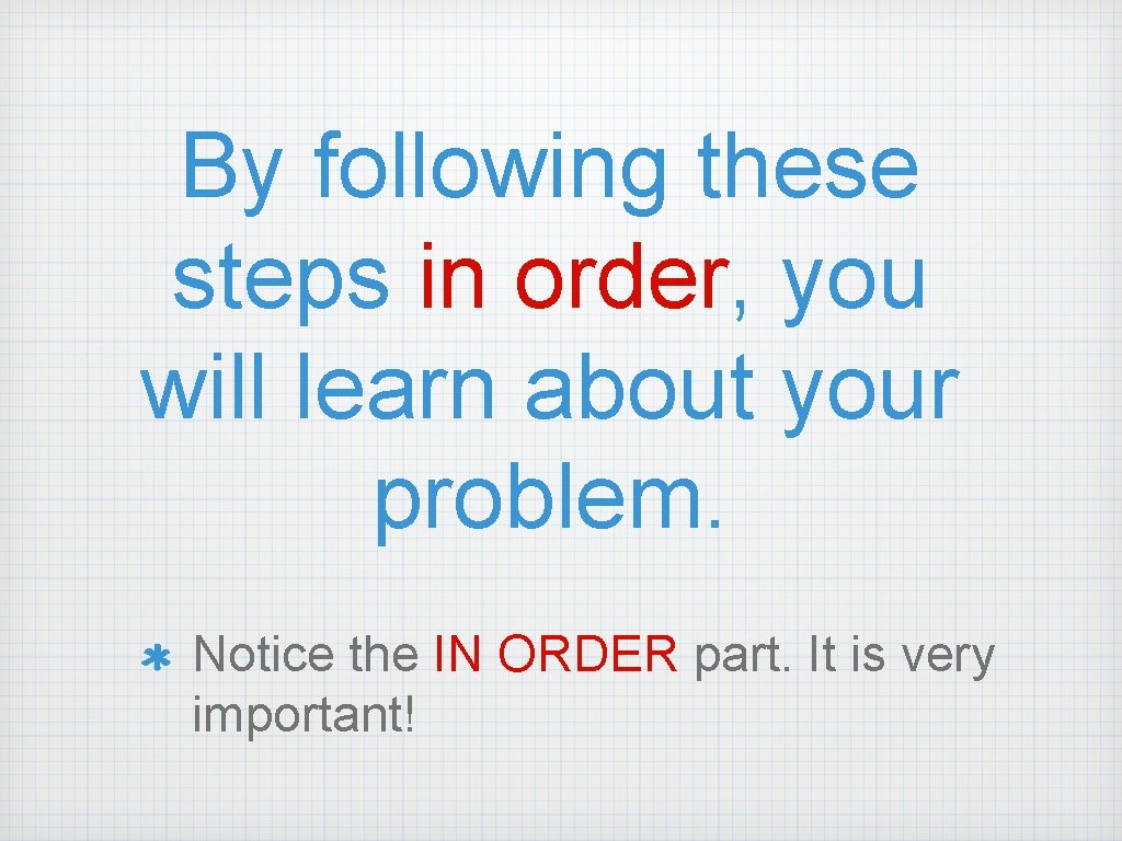 By following these steps in order, you will learn about your problem. Notice the By following these steps in order, you will learn about your problem. Notice the