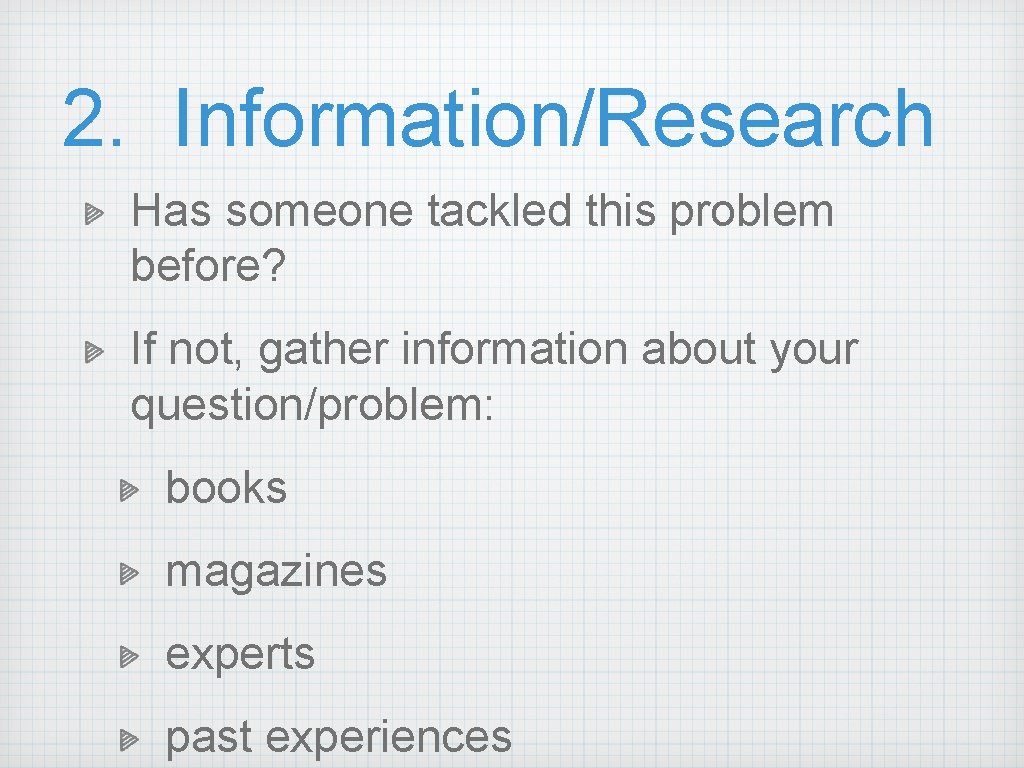 2. Information/Research Has someone tackled this problem before? If not, gather information about your 2. Information/Research Has someone tackled this problem before? If not, gather information about your