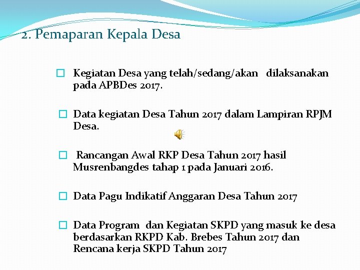 2. Pemaparan Kepala Desa � Kegiatan Desa yang telah/sedang/akan dilaksanakan pada APBDes 2017. �