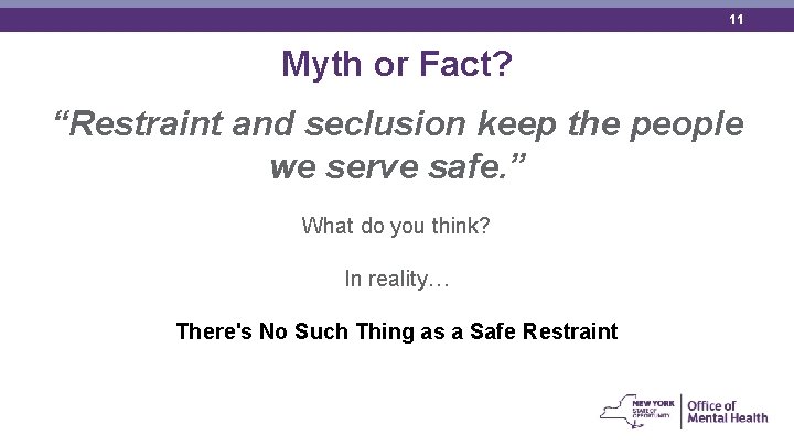 11 Myth or Fact? “Restraint and seclusion keep the people we serve safe. ”