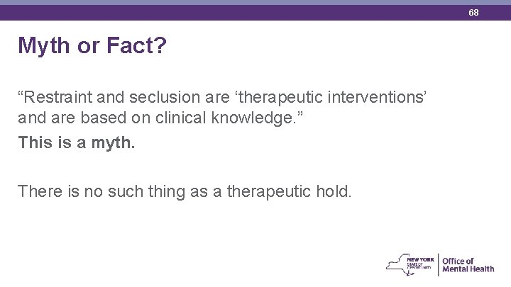 68 Myth or Fact? “Restraint and seclusion are ‘therapeutic interventions’ and are based on