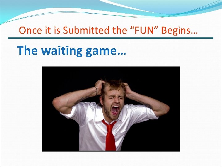 Once it is Submitted the “FUN” Begins… The waiting game… 