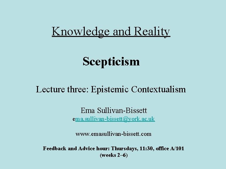 Knowledge and Reality Scepticism Lecture three: Epistemic Contextualism Ema Sullivan-Bissett ema. sullivan-bissett@york. ac. uk