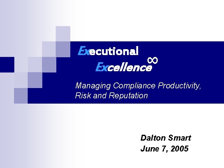 Executional ∞ Excellence Managing Compliance Productivity, Risk and Reputation Dalton Smart June 7, 2005