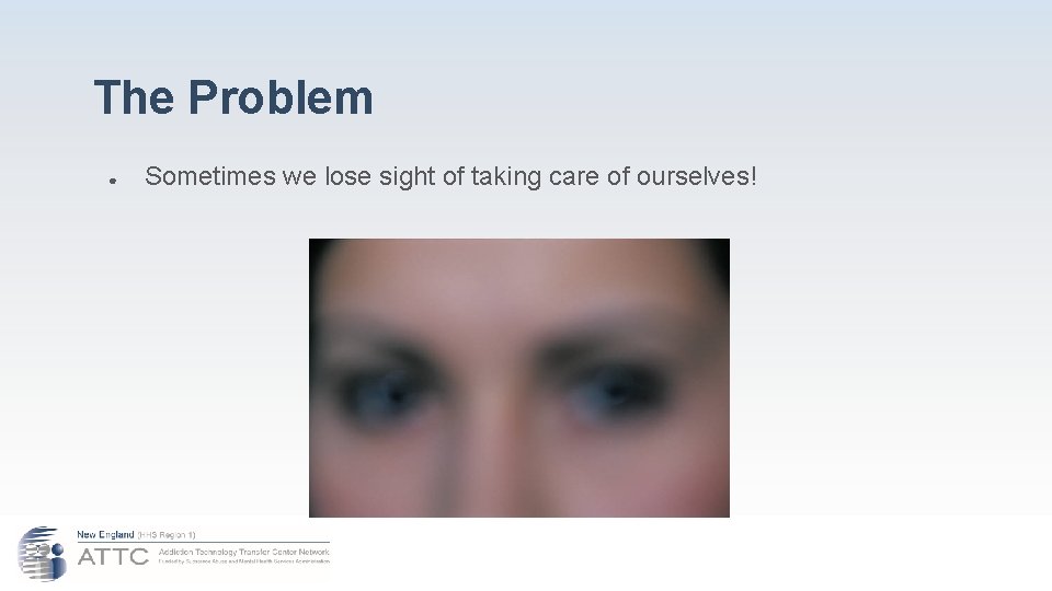 The Problem ● Sometimes we lose sight of taking care of ourselves! 