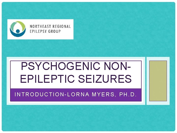 PSYCHOGENIC NONEPILEPTIC SEIZURES INTRODUCTION-LORNA MYERS, PH. D. 
