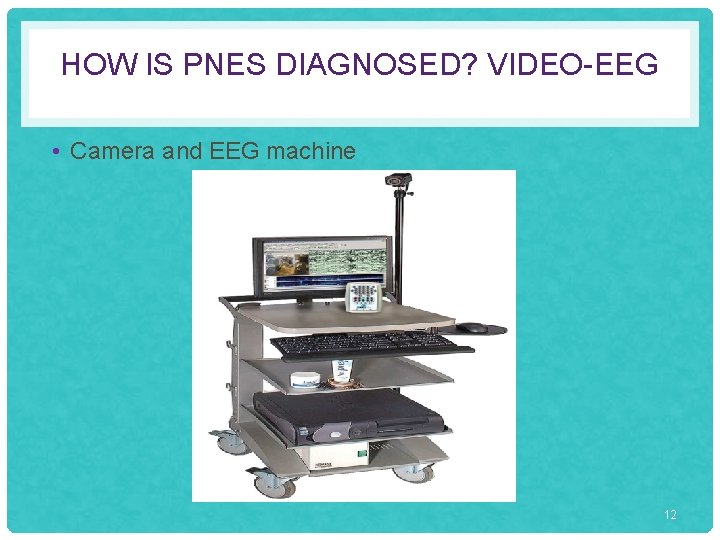 HOW IS PNES DIAGNOSED? VIDEO-EEG • Camera and EEG machine 12 