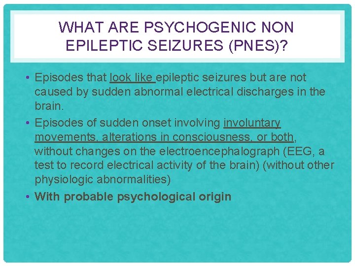 WHAT ARE PSYCHOGENIC NON EPILEPTIC SEIZURES (PNES)? • Episodes that look like epileptic seizures