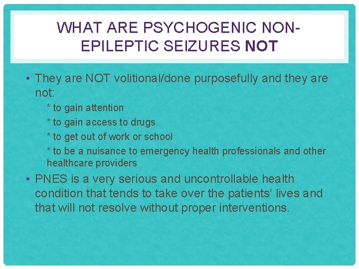 WHAT ARE PSYCHOGENIC NONEPILEPTIC SEIZURES NOT • They are NOT volitional/done purposefully and they