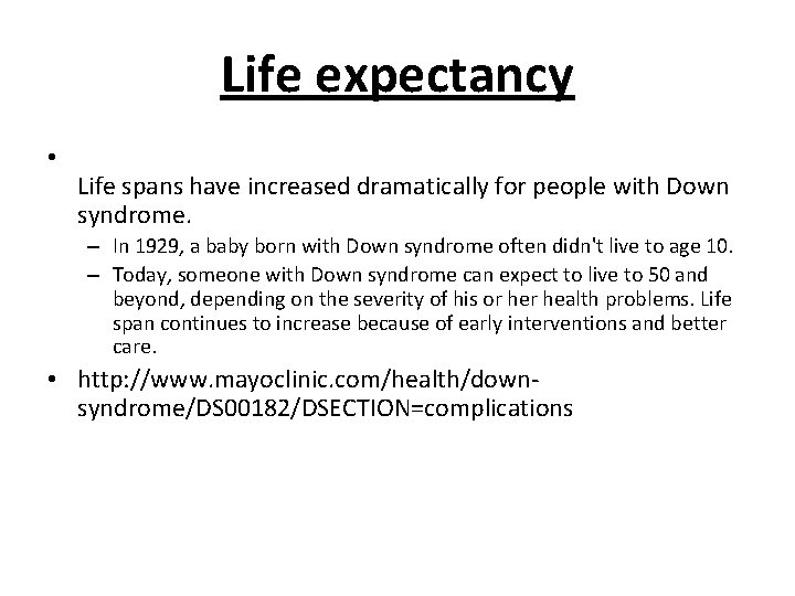 Life expectancy • Life spans have increased dramatically for people with Down syndrome. –