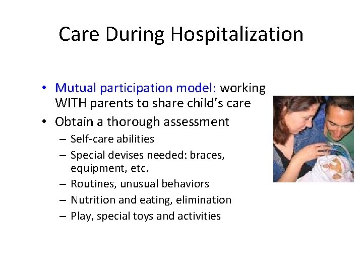 Care During Hospitalization • Mutual participation model: working WITH parents to share child’s care