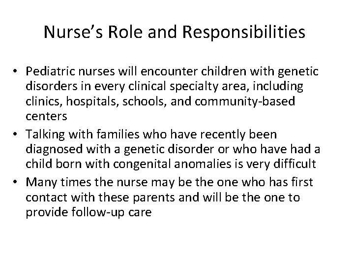 Nurse’s Role and Responsibilities • Pediatric nurses will encounter children with genetic disorders in