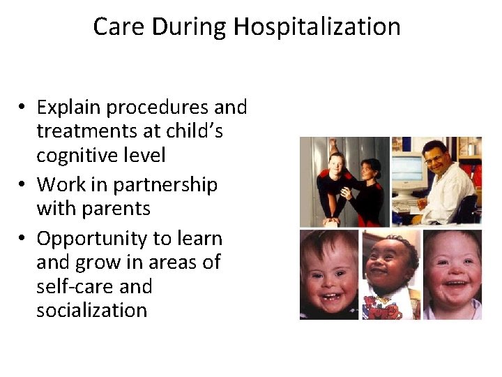 Care During Hospitalization • Explain procedures and treatments at child’s cognitive level • Work