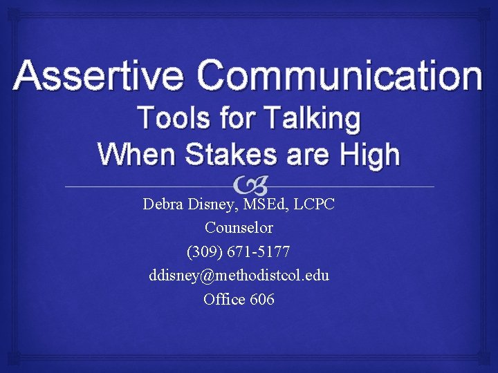 Assertive Communication Tools for Talking When Stakes are High Debra Disney, MSEd, LCPC Counselor
