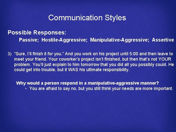 Communication Styles Possible Responses: Passive; Hostile-Aggressive; Manipulative-Aggressive; Assertive 3) “Sure, I’ll finish it for