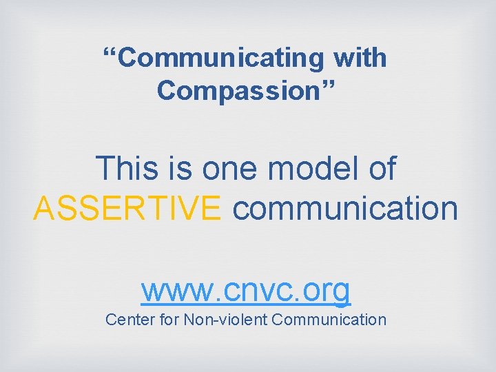 “Communicating with Compassion” This is one model of ASSERTIVE communication www. cnvc. org Center