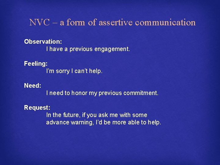 NVC – a form of assertive communication Observation: I have a previous engagement. Feeling: