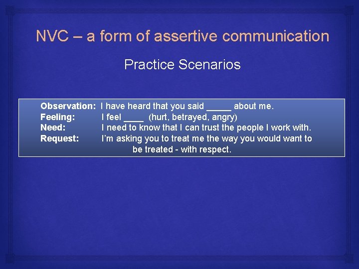 NVC – a form of assertive communication Practice Scenarios Observation: Feeling: Need: Request: I