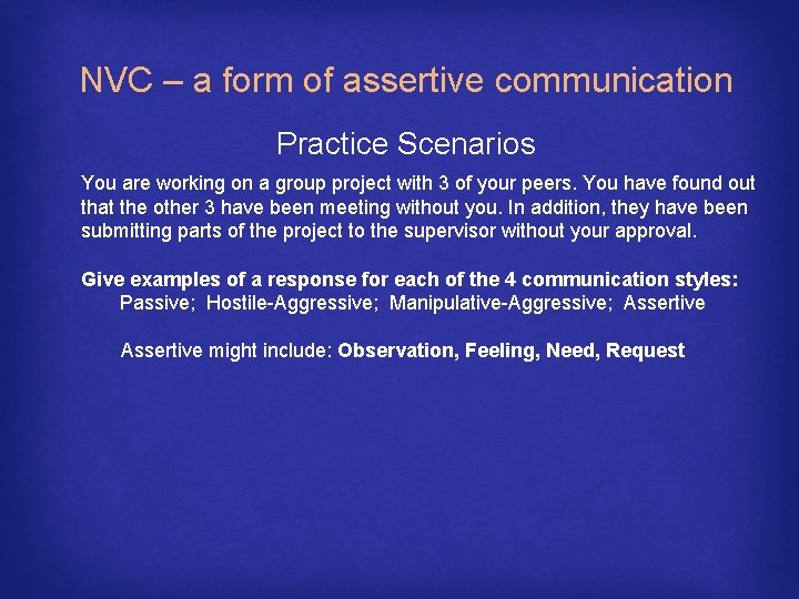 NVC – a form of assertive communication Practice Scenarios You are working on a