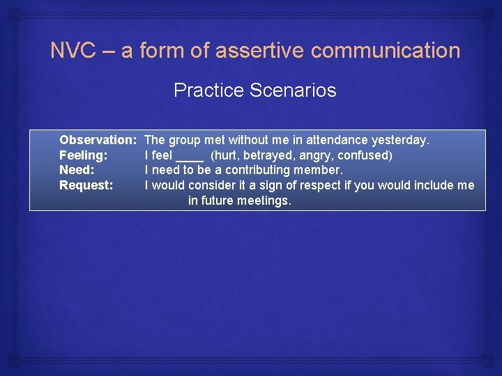NVC – a form of assertive communication Practice Scenarios Observation: Feeling: Need: Request: The
