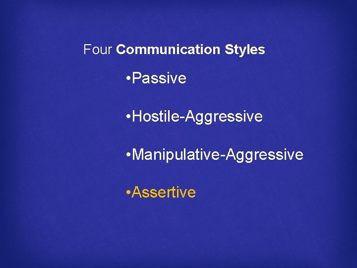 Four Communication Styles • Passive • Hostile-Aggressive • Manipulative-Aggressive • Assertive 